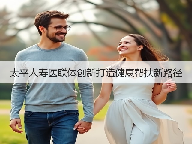 太平人寿医联体创新打造健康帮扶新路径(图3) 太平人寿医联体创新打造健康帮扶新路径(图3)