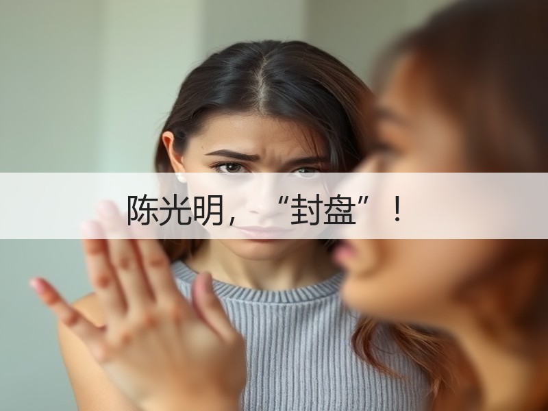 陈光明，“封盘”！