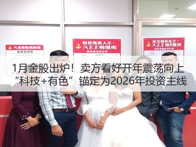 1月金股出炉!卖方看好开年震荡向上 “科技+有色”锚定为2026年投资主线(图2) 1月金股出炉!卖方看好开年震荡向上 “科技+有色”锚定为2026年投资主线(图2)