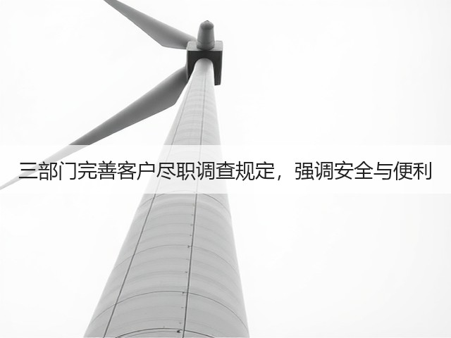 三部门完善客户尽职调查规定,强调安全与便利(图1) 三部门完善客户尽职调查规定,强调安全与便利(图1)