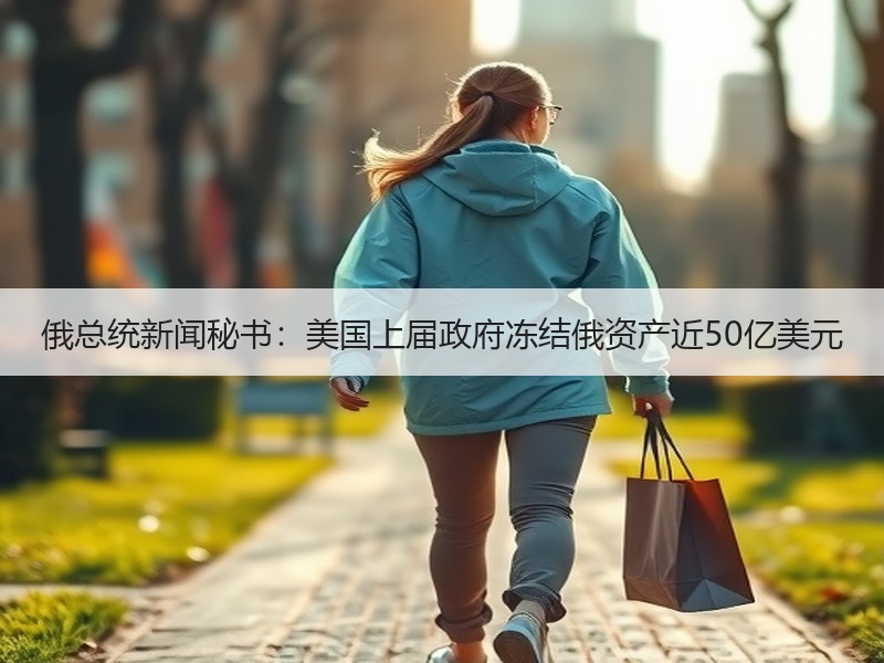 俄总统新闻秘书：美国上届政府冻结俄资产近50亿美元