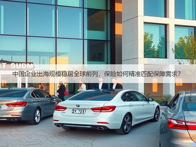 中国企业出海规模稳居全球前列，保险如何精准匹配保障需求？(图1)