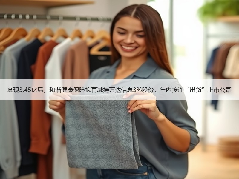 套现3.45亿后，和谐健康保险拟再减持万达信息3%股份，年内接连“出货”上市公司