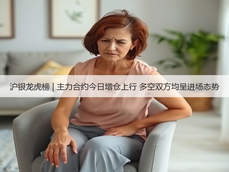 沪银龙虎榜 | 主力合约今日增仓上行 多空双方均呈进场态势