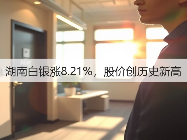 湖南白银涨8.21%,股价创历史新高(图2) 湖南白银涨8.21%,股价创历史新高(图2)