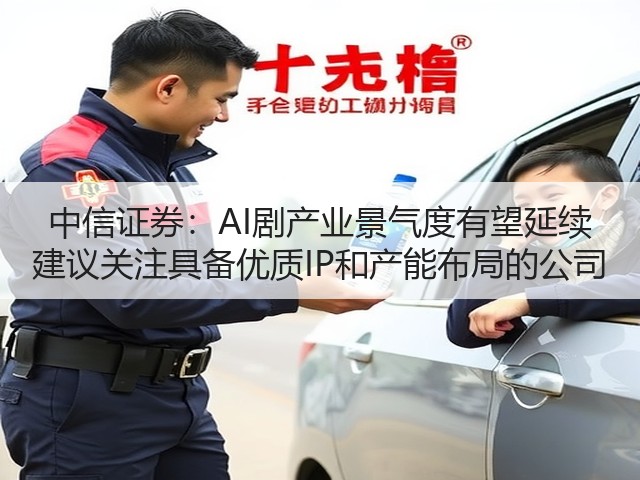 中信证券:AI剧产业景气度有望延续 建议关注具备优质IP和产能布局的公司(图2) 中信证券:AI剧产业景气度有望延续 建议关注具备优质IP和产能布局的公司(图2)