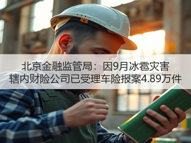 北京金融监管局:因9月冰雹灾害 辖内财险公司已受理车险报案4.89万件(图1) 北京金融监管局:因9月冰雹灾害 辖内财险公司已受理车险报案4.89万件(图1)