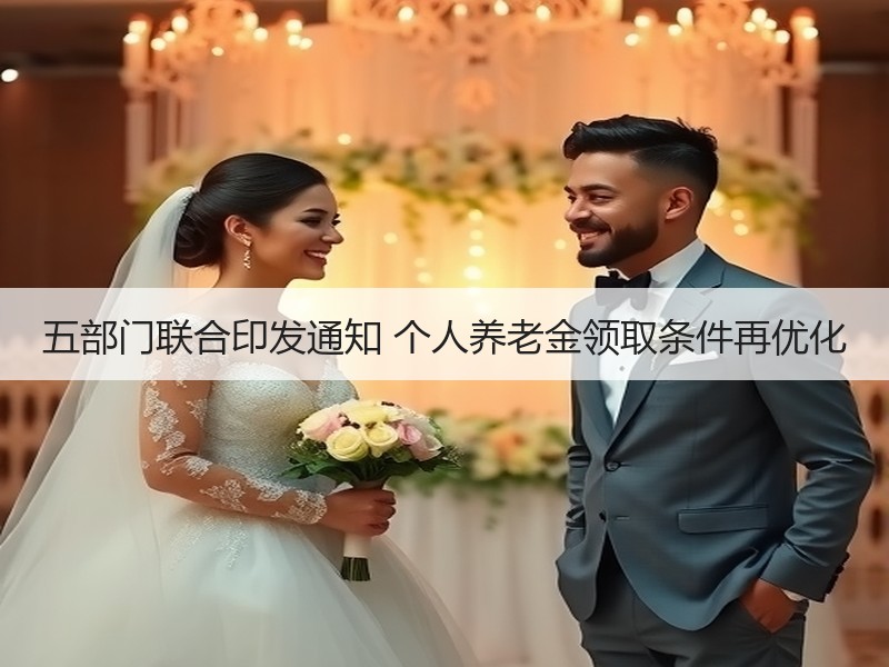 五部门联合印发通知 个人养老金领取条件再优化