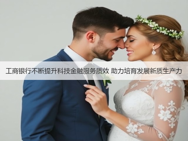 工商银行不断提升科技金融服务质效 助力培育发展新质生产力(图1) 工商银行不断提升科技金融服务质效 助力培育发展新质生产力(图1)