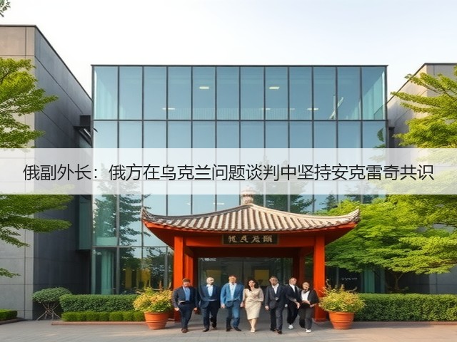 俄副外长：俄方在乌克兰问题谈判中坚持安克雷奇共识(图1)