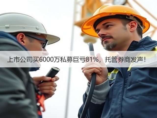 上市公司买6000万私募巨亏81%,托管券商发声!(图2) 上市公司买6000万私募巨亏81%,托管券商发声!(图2)
