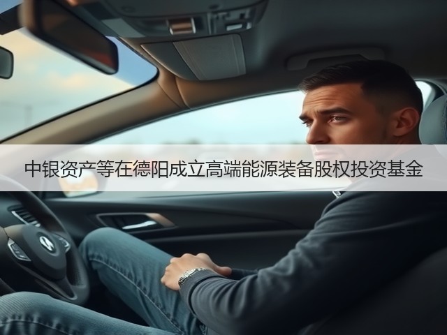 中银资产等在德阳成立高端能源装备股权投资基金(图2)