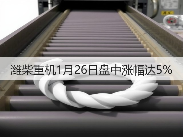 潍柴重机1月26日盘中涨幅达5%(图2) 潍柴重机1月26日盘中涨幅达5%(图2)