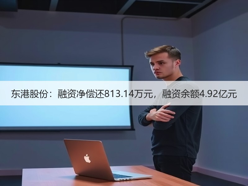 东港股份：融资净偿还813.14万元，融资余额4.92亿元