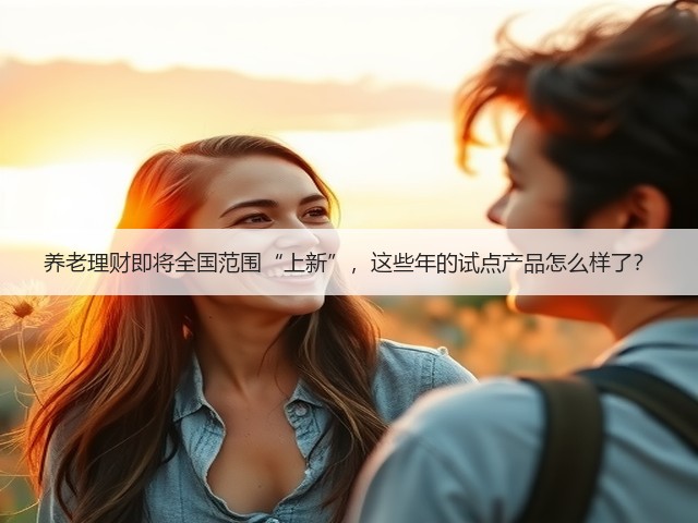 养老理财即将全国范围“上新”,这些年的试点产品怎么样了?(图3) 养老理财即将全国范围“上新”,这些年的试点产品怎么样了?(图3)