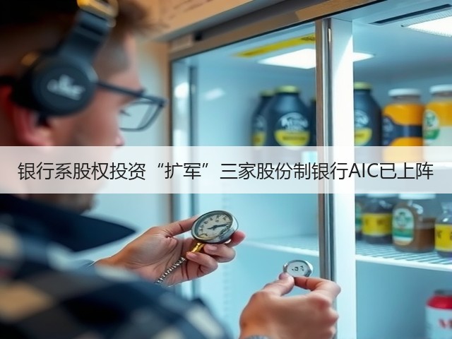 银行系股权投资“扩军”三家股份制银行AIC已上阵(图1) 银行系股权投资“扩军”三家股份制银行AIC已上阵(图1)