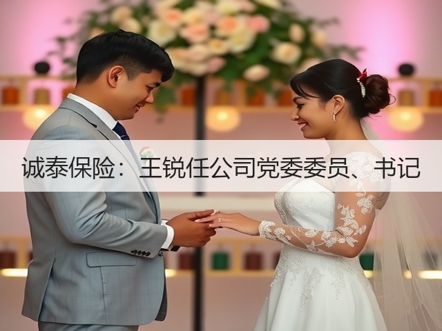 诚泰保险：王锐任公司党委委员、书记(图3)