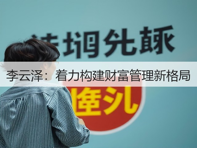 李云泽：着力构建财富管理新格局(图3)