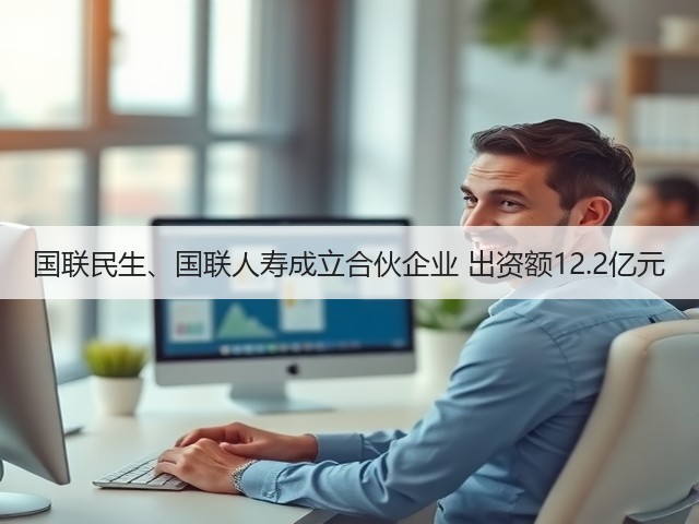 国联民生、国联人寿成立合伙企业 出资额12.2亿元(图1)