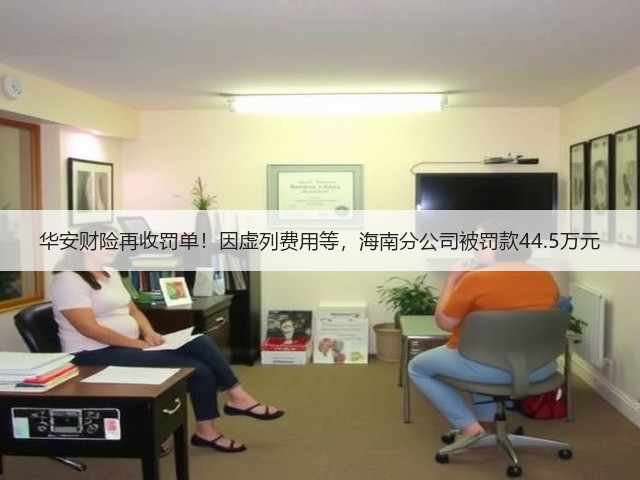 华安财险再收罚单！因虚列费用等，海南分公司被罚款44.5万元(图1)