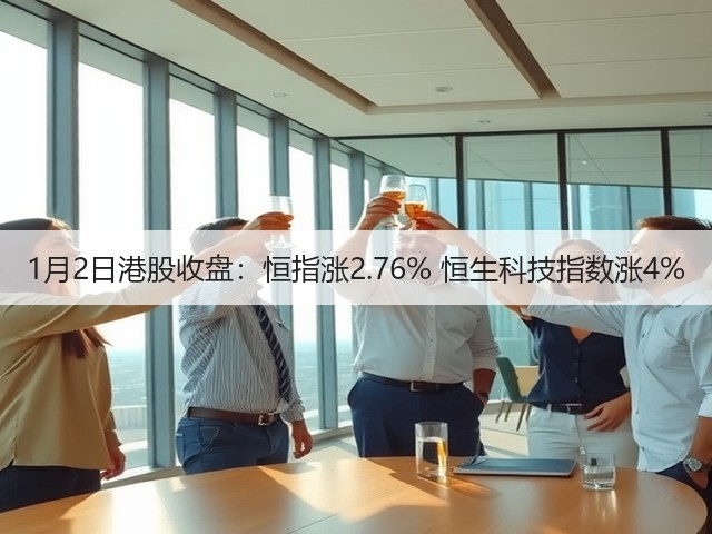 1月2日港股收盘:恒指涨2.76% 恒生科技指数涨4%(图3) 1月2日港股收盘:恒指涨2.76% 恒生科技指数涨4%(图3)
