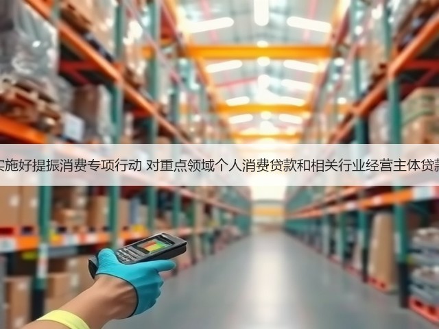 财政部:继续实施好提振消费专项行动 对重点领域个人消费贷款和相关行业经营主体贷款给予财政贴息(图1) 财政部:继续实施好提振消费专项行动 对重点领域个人消费贷款和相关行业经营主体贷款给予财政贴息(图1)