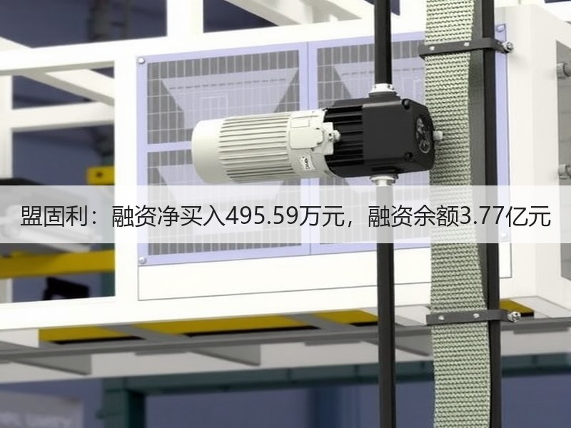 盟固利：融资净买入495.59万元，融资余额3.77亿元