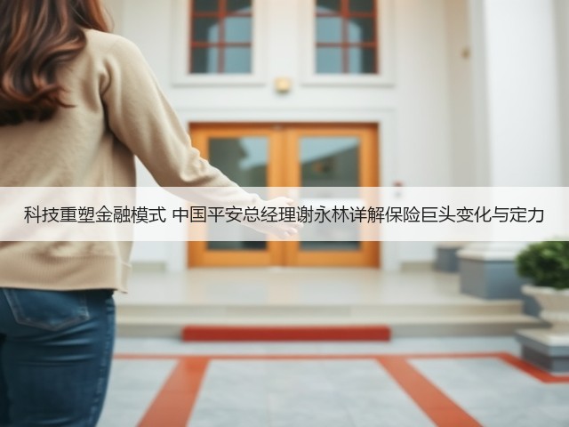 科技重塑金融模式 中国平安总经理谢永林详解保险巨头变化与定力(图1)