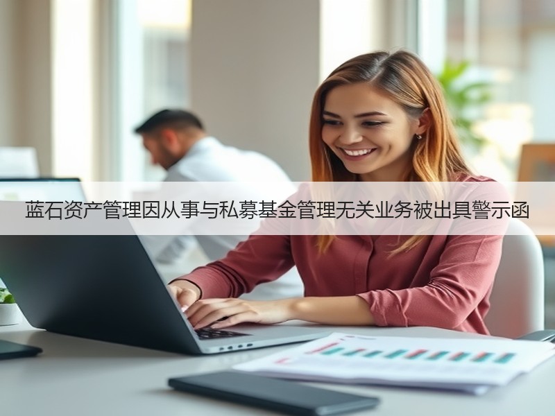 蓝石资产管理因从事与私募基金管理无关业务被出具警示函