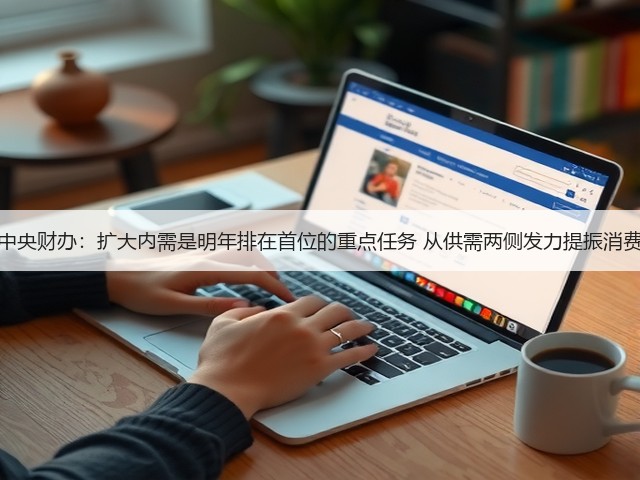 中央财办:扩大内需是明年排在首位的重点任务 从供需两侧发力提振消费(图3) 中央财办:扩大内需是明年排在首位的重点任务 从供需两侧发力提振消费(图3)