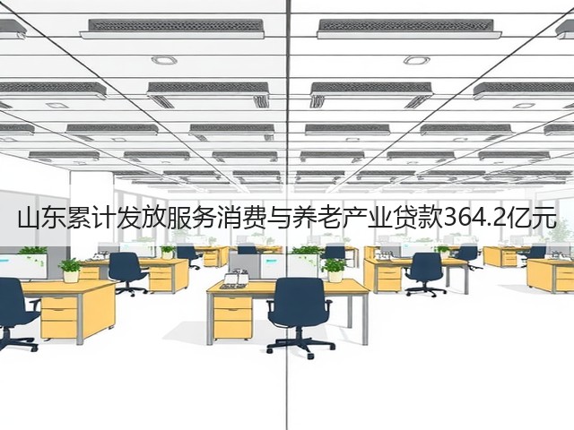 山东累计发放服务消费与养老产业贷款364.2亿元(图3) 山东累计发放服务消费与养老产业贷款364.2亿元(图3)