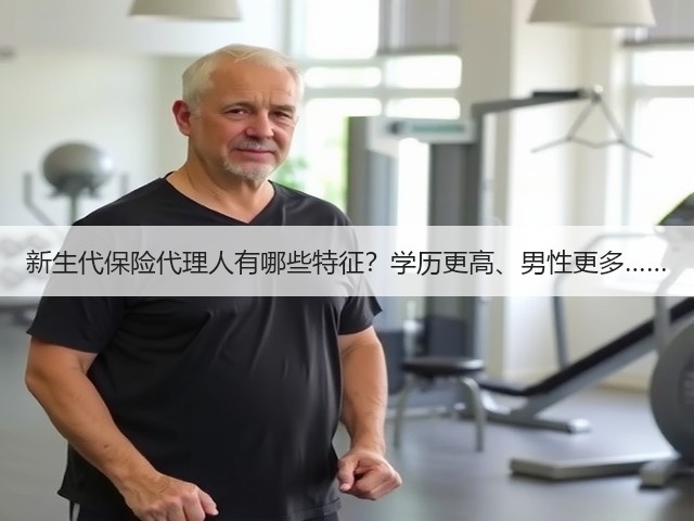 新生代保险代理人有哪些特征？学历更高、男性更多……(图3)