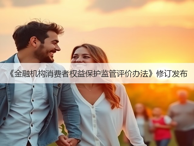 《金融机构消费者权益保护监管评价办法》修订发布(图3) 《金融机构消费者权益保护监管评价办法》修订发布(图3)