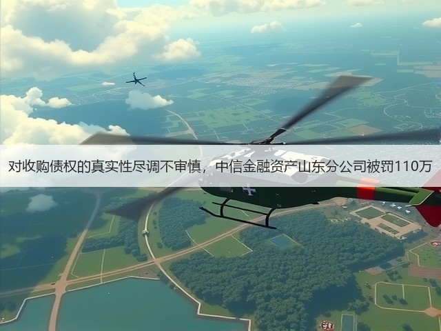 对收购债权的真实性尽调不审慎,中信金融资产山东分公司被罚110万(图3) 对收购债权的真实性尽调不审慎,中信金融资产山东分公司被罚110万(图3)
