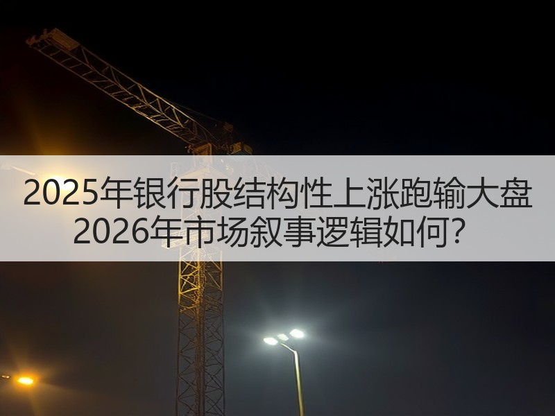 2025年银行股结构性上涨跑输大盘 2026年市场叙事逻辑如何？