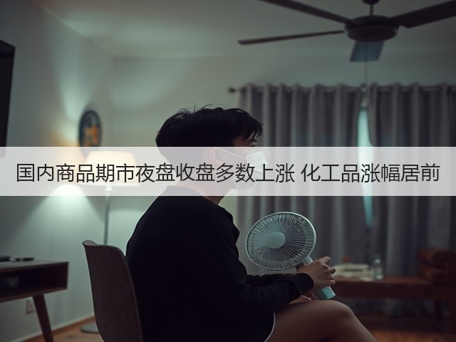 国内商品期市夜盘收盘多数上涨 化工品涨幅居前(图2)