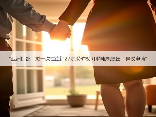 “亚洲锂都”拟一次性注销27宗采矿权 江特电机提出“异议申请”(图2) “亚洲锂都”拟一次性注销27宗采矿权 江特电机提出“异议申请”(图2)