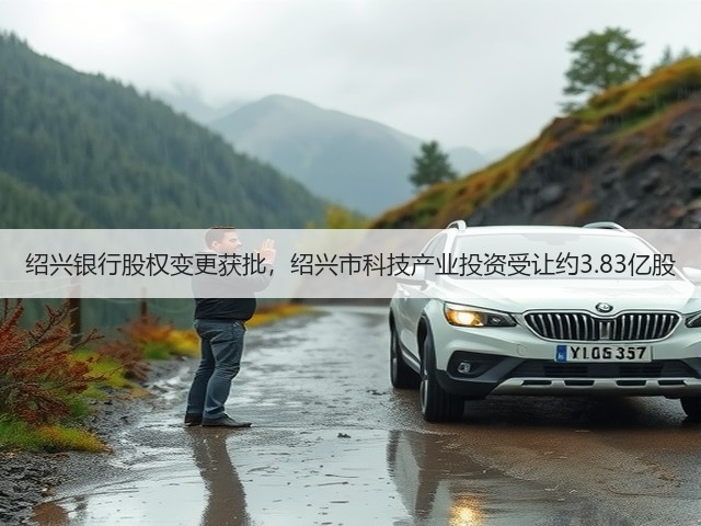 绍兴银行股权变更获批,绍兴市科技产业投资受让约3.83亿股(图1) 绍兴银行股权变更获批,绍兴市科技产业投资受让约3.83亿股(图1)