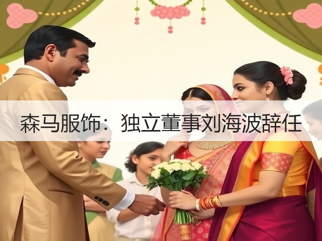 森马服饰:独立董事刘海波辞任(图1) 森马服饰:独立董事刘海波辞任(图1)