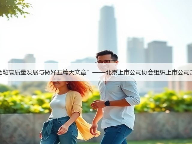 上市公司“金融高质量发展与做好五篇大文章”——北京上市公司协会组织上市公司走进农业银行(图3)