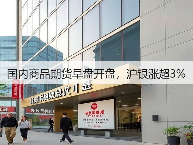 国内商品期货早盘开盘，沪银涨超3%(图1)