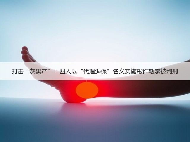打击“灰黑产”!四人以“代理退保”名义实施敲诈勒索被判刑(图1) 打击“灰黑产”!四人以“代理退保”名义实施敲诈勒索被判刑(图1)