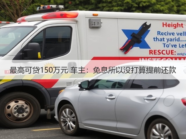 最高可贷150万元 车主:免息所以没打算提前还款(图2) 最高可贷150万元 车主:免息所以没打算提前还款(图2)