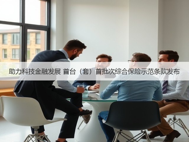 助力科技金融发展 首台（套）首批次综合保险示范条款发布(图3)
