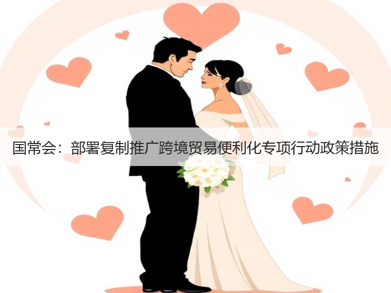 国常会：部署复制推广跨境贸易便利化专项行动政策措施