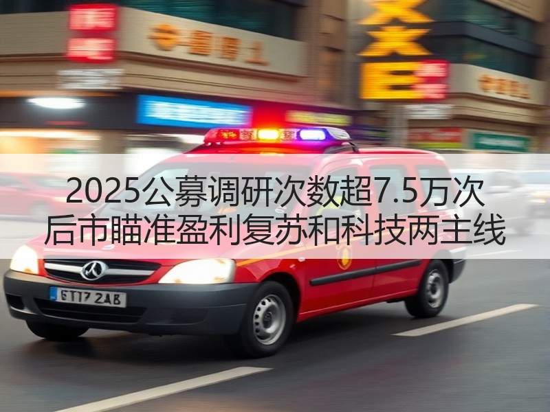 2025公募调研次数超7.5万次 后市瞄准盈利复苏和科技两主线