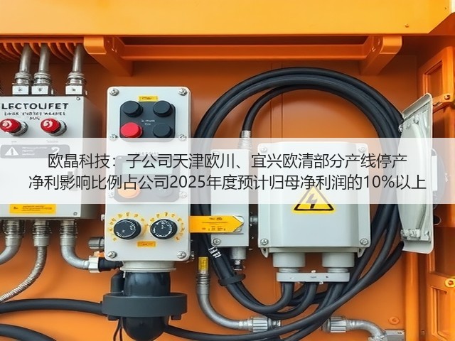 欧晶科技:子公司天津欧川、宜兴欧清部分产线停产 净利影响比例占公司2025年度预计归母净利润的10%以上(图3) 欧晶科技:子公司天津欧川、宜兴欧清部分产线停产 净利影响比例占公司2025年度预计归母净利润的10%以上(图3)