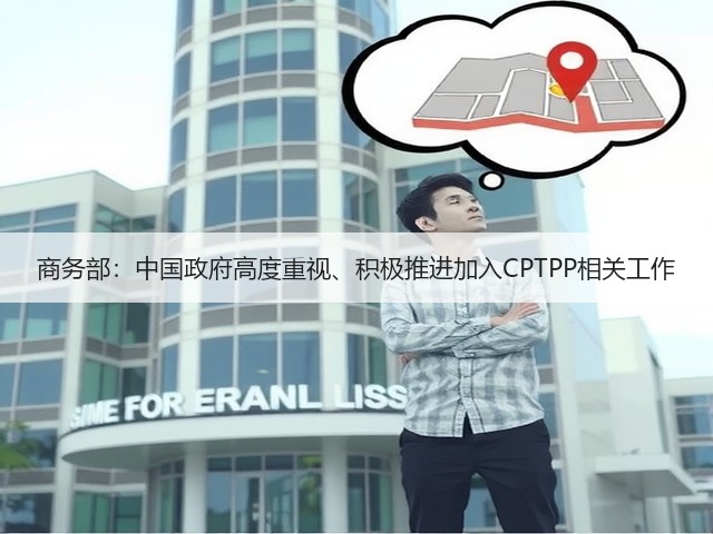 商务部:中国政府高度重视、积极推进加入CPTPP相关工作(图1) 商务部:中国政府高度重视、积极推进加入CPTPP相关工作(图1)