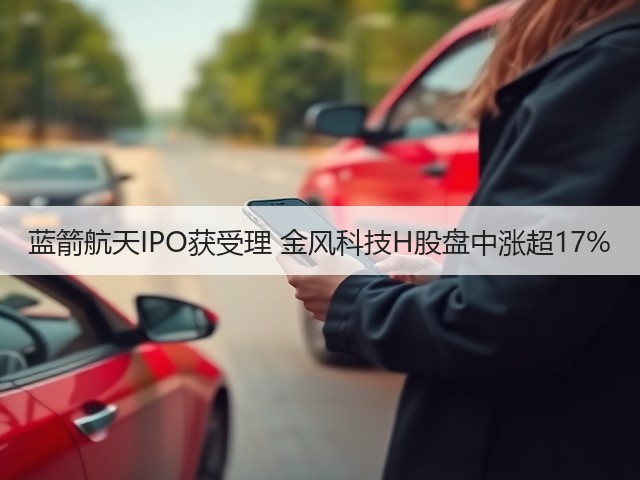 蓝箭航天IPO获受理 金风科技H股盘中涨超17%(图1) 蓝箭航天IPO获受理 金风科技H股盘中涨超17%(图1)