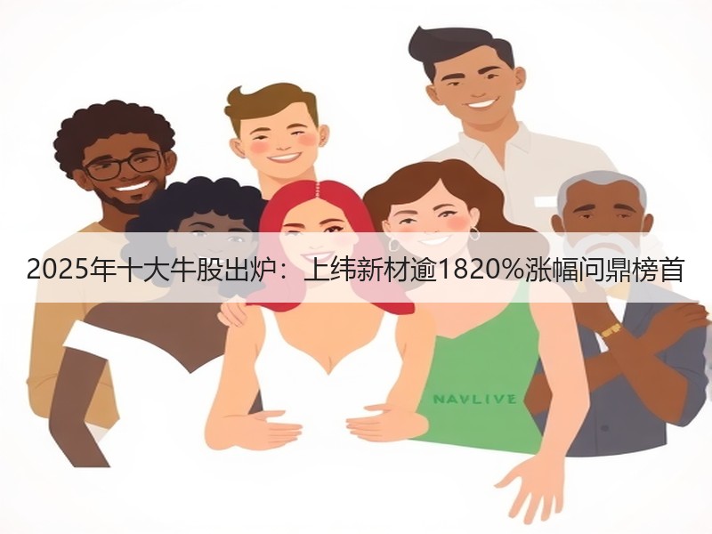 2025年十大牛股出炉：上纬新材逾1820%涨幅问鼎榜首